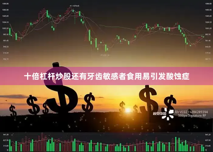 十倍杠杆炒股还有牙齿敏感者食用易引发酸蚀症