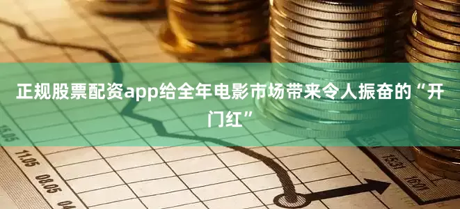 正规股票配资app给全年电影市场带来令人振奋的“开门红”