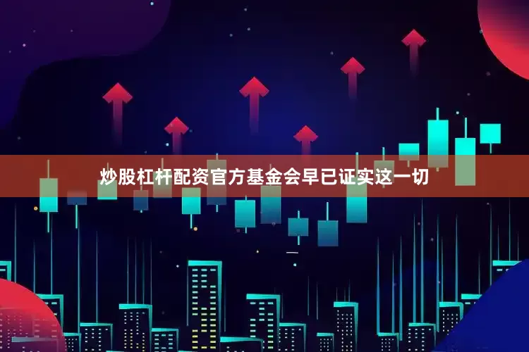 炒股杠杆配资官方基金会早已证实这一切