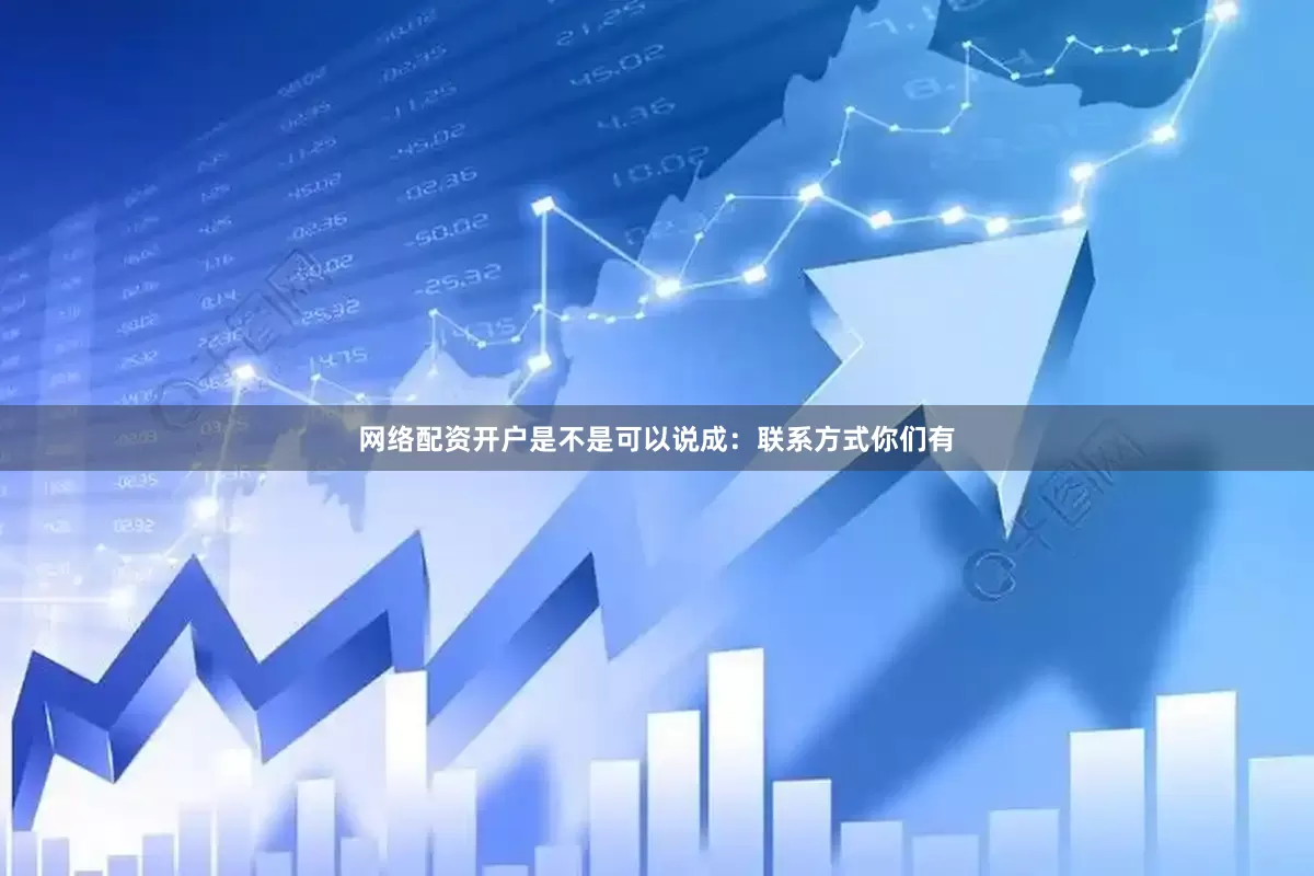 网络配资开户是不是可以说成：联系方式你们有