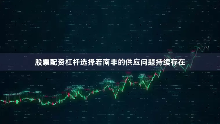 股票配资杠杆选择若南非的供应问题持续存在