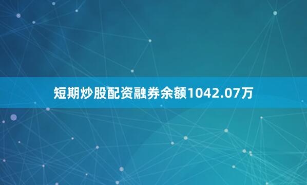 短期炒股配资融券余额1042.07万