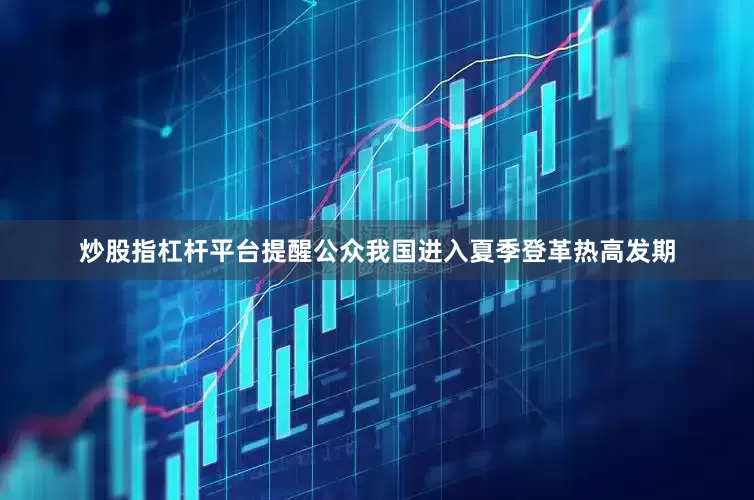 炒股指杠杆平台提醒公众我国进入夏季登革热高发期
