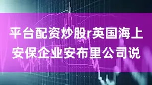 平台配资炒股r英国海上安保企业安布里公司说