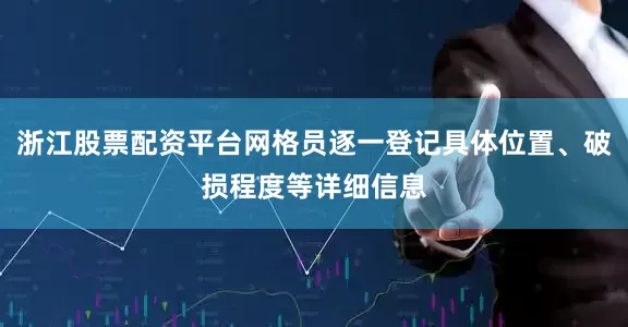 浙江股票配资平台网格员逐一登记具体位置、破损程度等详细信息