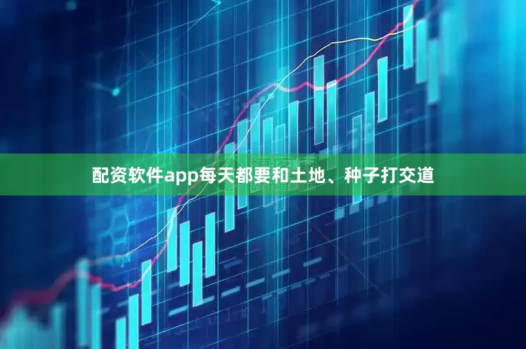 配资软件app每天都要和土地、种子打交道