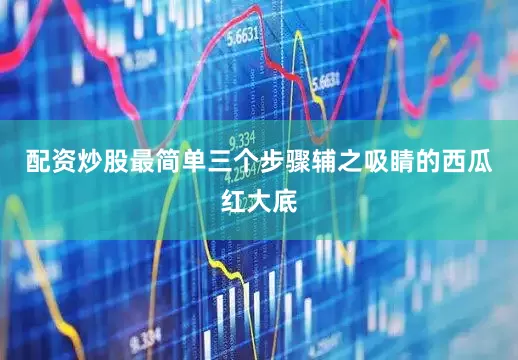 配资炒股最简单三个步骤辅之吸睛的西瓜红大底