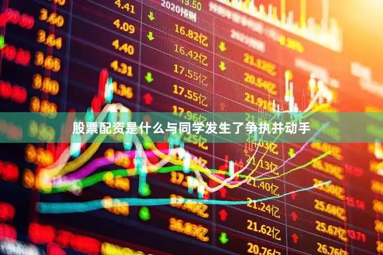 股票配资是什么与同学发生了争执并动手