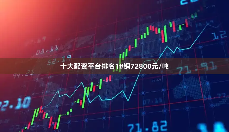 十大配资平台排名1#铜72800元/吨