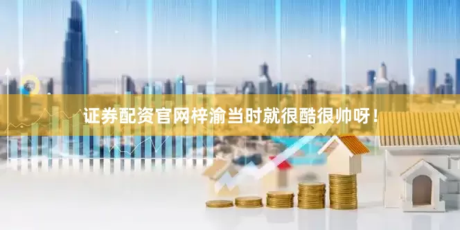 证券配资官网梓渝当时就很酷很帅呀！