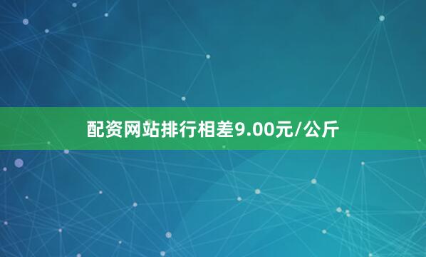 配资网站排行相差9.00元/公斤
