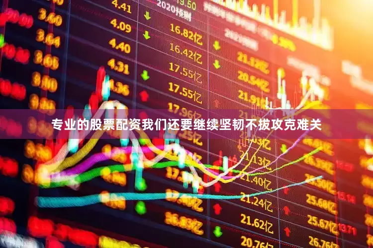 专业的股票配资我们还要继续坚韧不拔攻克难关