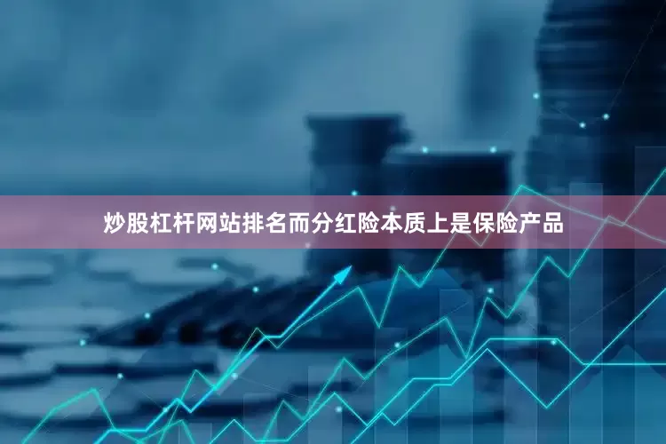炒股杠杆网站排名而分红险本质上是保险产品