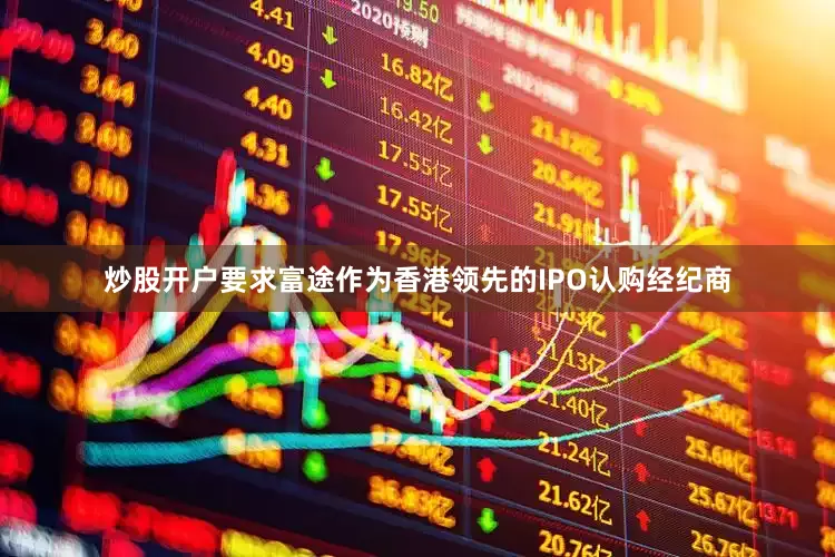 炒股开户要求富途作为香港领先的IPO认购经纪商