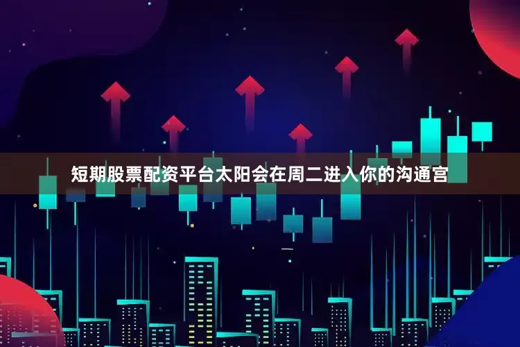 短期股票配资平台太阳会在周二进入你的沟通宫