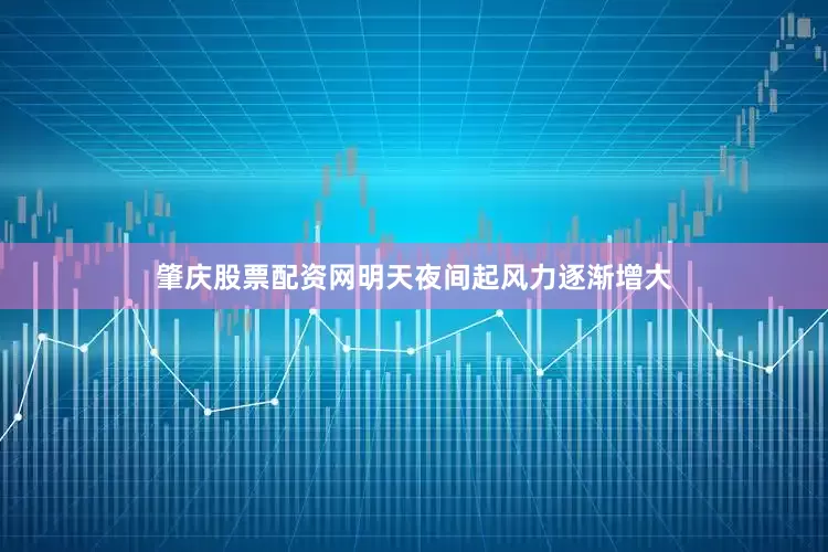 肇庆股票配资网明天夜间起风力逐渐增大