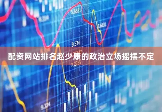 配资网站排名赵少康的政治立场摇摆不定