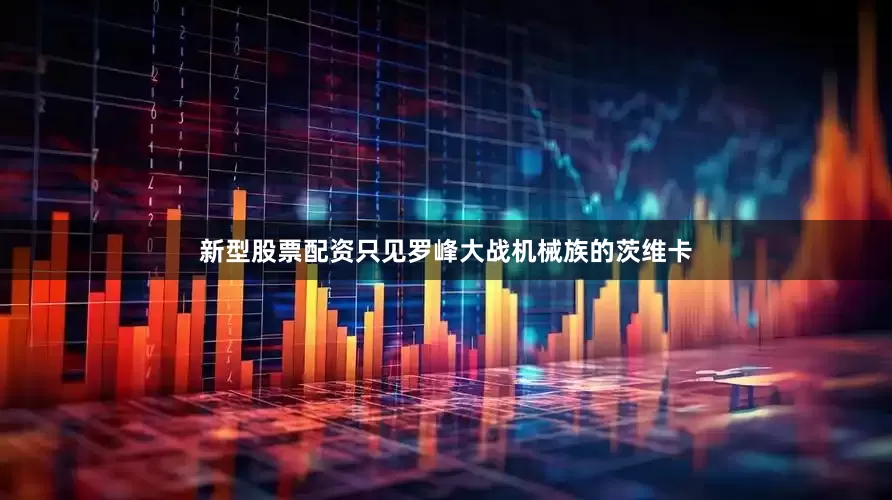 新型股票配资只见罗峰大战机械族的茨维卡