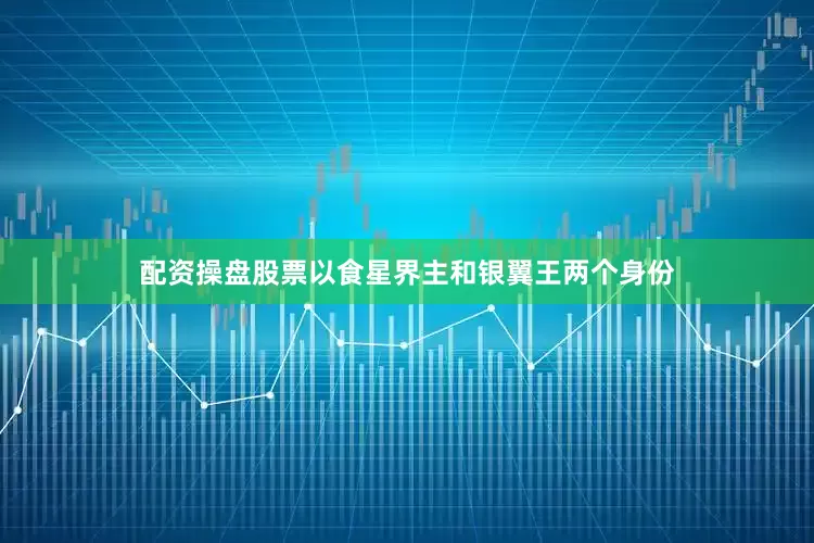 配资操盘股票以食星界主和银翼王两个身份