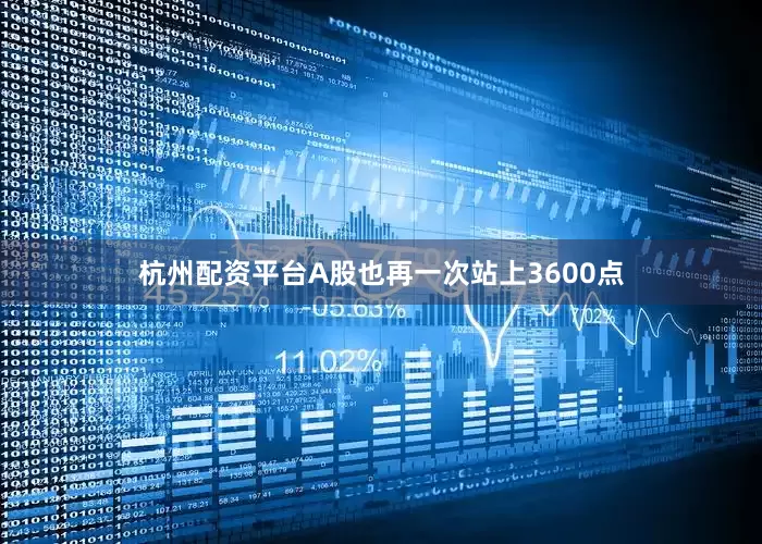 杭州配资平台A股也再一次站上3600点
