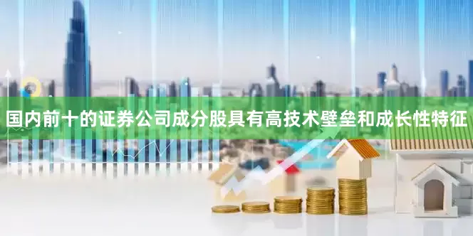 国内前十的证券公司成分股具有高技术壁垒和成长性特征