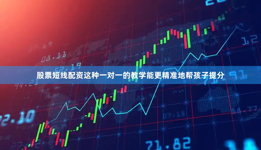 股票短线配资这种一对一的教学能更精准地帮孩子提分