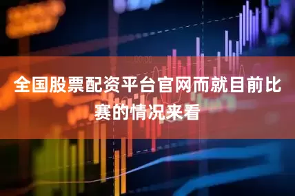 全国股票配资平台官网而就目前比赛的情况来看