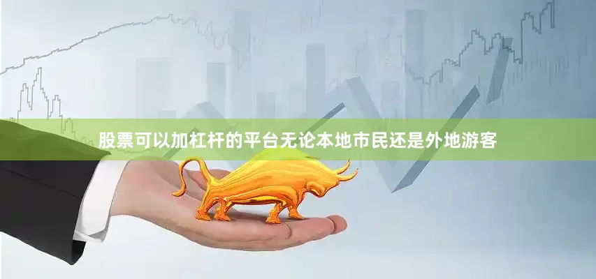 股票可以加杠杆的平台无论本地市民还是外地游客