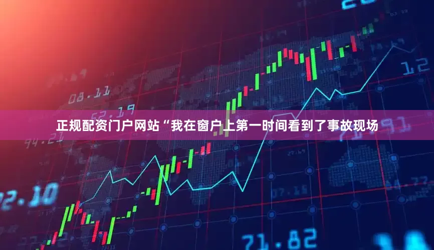 正规配资门户网站“我在窗户上第一时间看到了事故现场