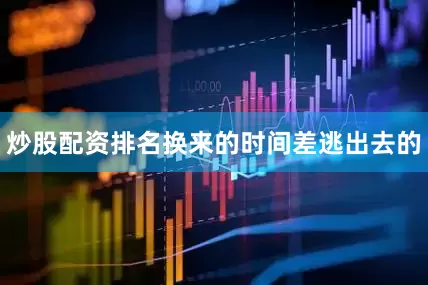 炒股配资排名换来的时间差逃出去的