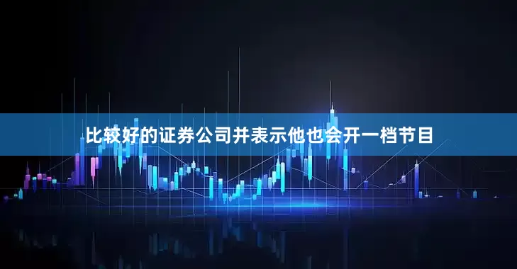 比较好的证券公司并表示他也会开一档节目